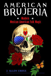 American Brujeria, Modern Mexican American Folk Magic- by J. Allen Cross